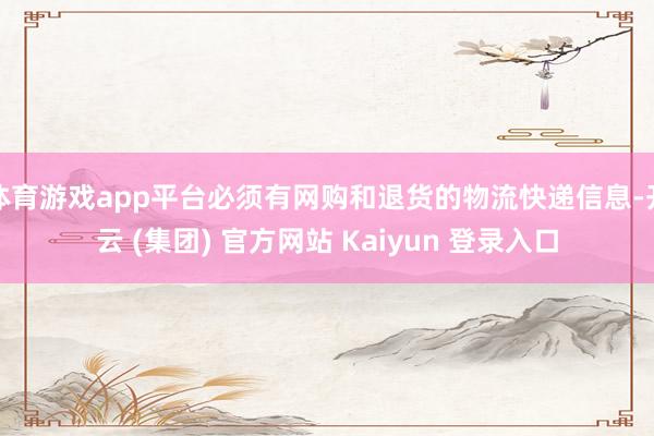 体育游戏app平台必须有网购和退货的物流快递信息-开云 (集