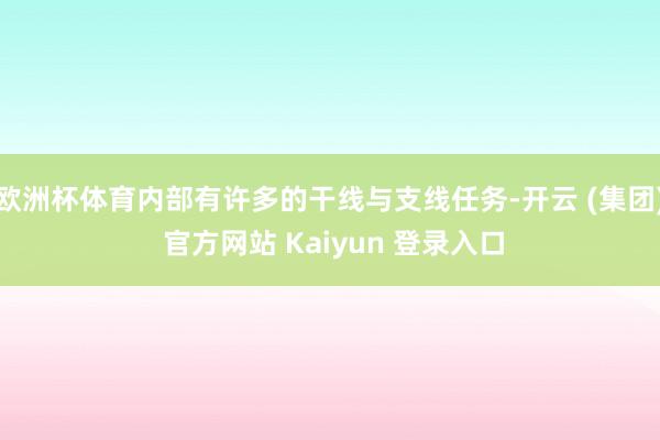 欧洲杯体育内部有许多的干线与支线任务-开云 (集团) 官方网站 Kaiyun 登录入口
