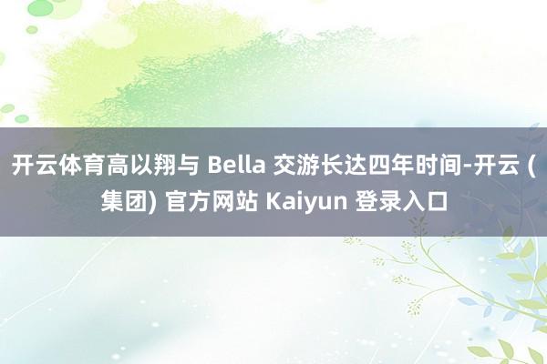开云体育高以翔与 Bella 交游长达四年时间-开云 (集团
