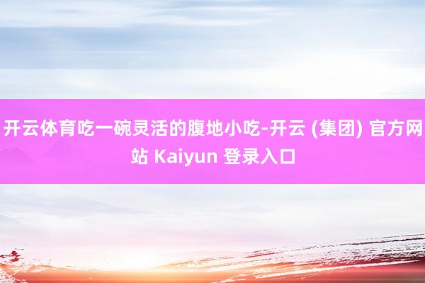 开云体育吃一碗灵活的腹地小吃-开云 (集团) 官方网站 Ka