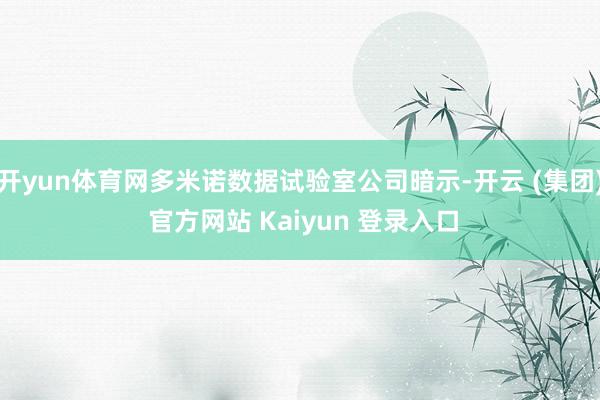 开yun体育网多米诺数据试验室公司暗示-开云 (集团) 官方