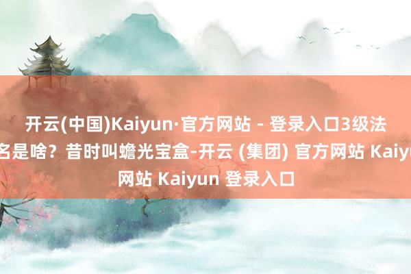 开云(中国)Kaiyun·官方网站 - 登录入口3级法宝蟾光的全名是啥？昔时叫蟾光宝盒-开云 (集团) 官方网站 Kaiyun 登录入口