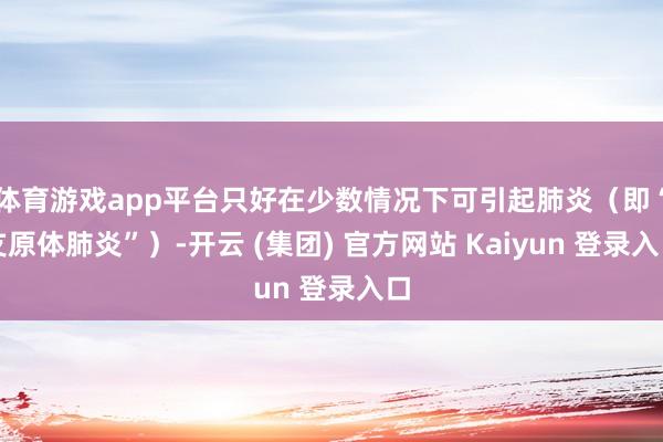 体育游戏app平台只好在少数情况下可引起肺炎（即“支原体肺炎