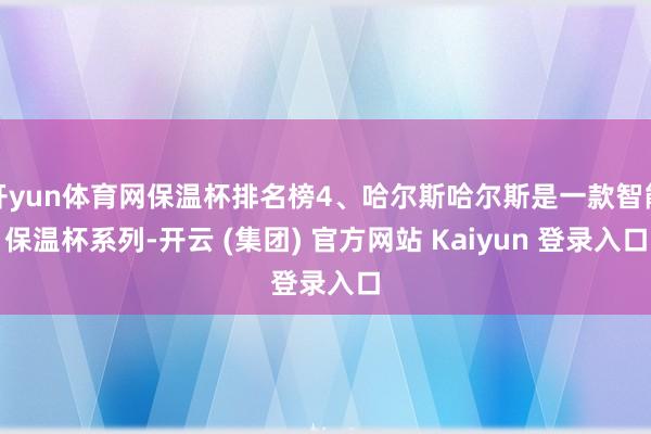 开yun体育网保温杯排名榜4、哈尔斯哈尔斯是一款智能保温杯系列-开云 (集团) 官方网站 Kaiyun 登录入口