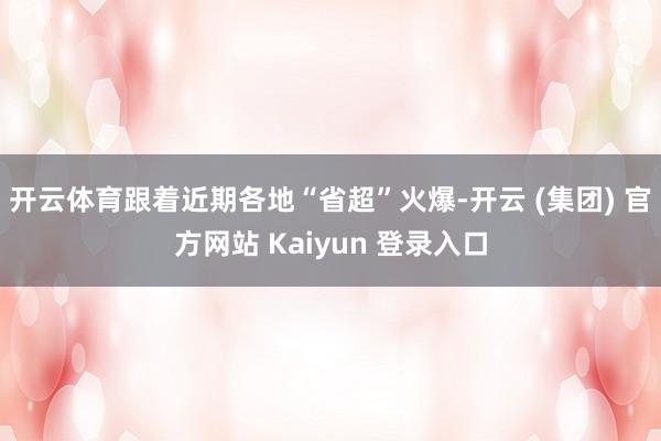 开云体育跟着近期各地“省超”火爆-开云 (集团) 官方网站 Kaiyun 登录入口