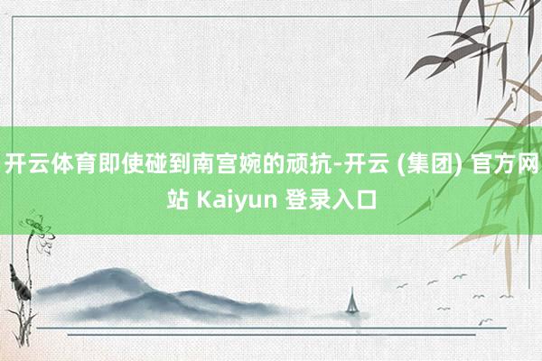 开云体育即使碰到南宫婉的顽抗-开云 (集团) 官方网站 Ka