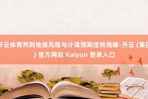 开云体育然则地缘风险与计谋预期逆转残障-开云 (集团) 官方网站 Kaiyun 登录入口