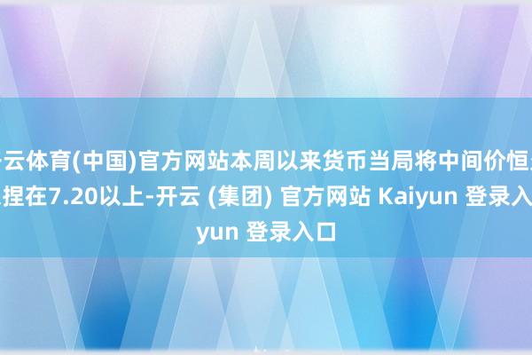 开云体育(中国)官方网站本周以来货币当局将中间价恒久保捏在7.20以上-开云 (集团) 官方网站 Kaiyun 登录入口
