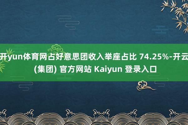 开yun体育网占好意思团收入举座占比 74.25%-开云 (集团) 官方网站 Kaiyun 登录入口