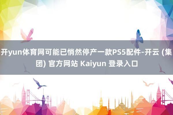 开yun体育网可能已悄然停产一款PS5配件-开云 (集团) 