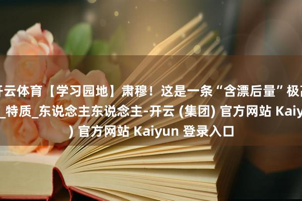 开云体育【学习园地】肃穆！这是一条“含漂后量”极高的推送_生