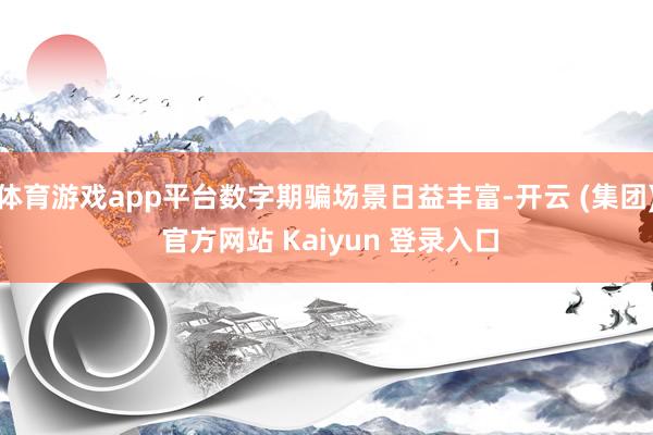 体育游戏app平台数字期骗场景日益丰富-开云 (集团) 官方