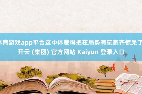 体育游戏app平台这中体裁得把在局势有玩家齐惊呆了-开云 (