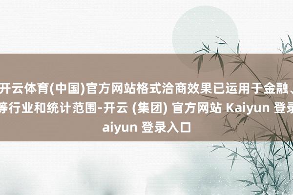 开云体育(中国)官方网站格式洽商效果已运用于金融、动力等行业