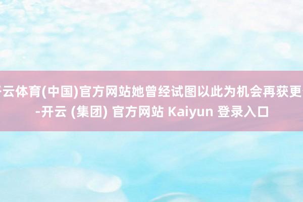 开云体育(中国)官方网站她曾经试图以此为机会再获更生-开云 