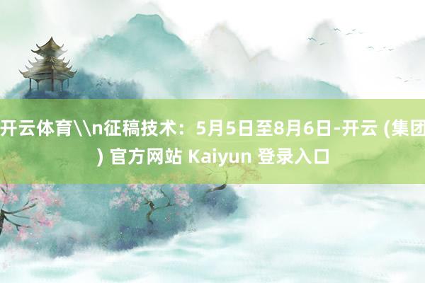 开云体育\n征稿技术：5月5日至8月6日-开云 (集团) 官