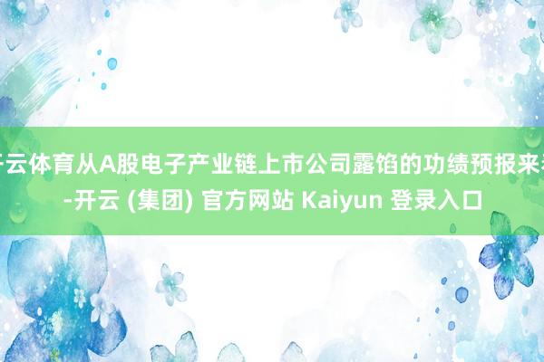 开云体育从A股电子产业链上市公司露馅的功绩预报来看-开云 (