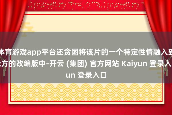 体育游戏app平台还贪图将该片的一个特定性情融入到我方的改编