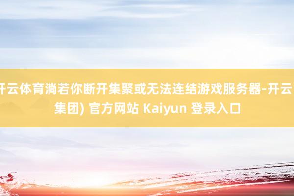 开云体育淌若你断开集聚或无法连结游戏服务器-开云 (集团) 