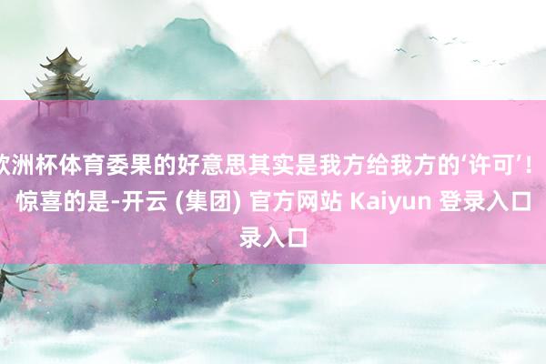 欧洲杯体育委果的好意思其实是我方给我方的‘许可’！”惊喜的是