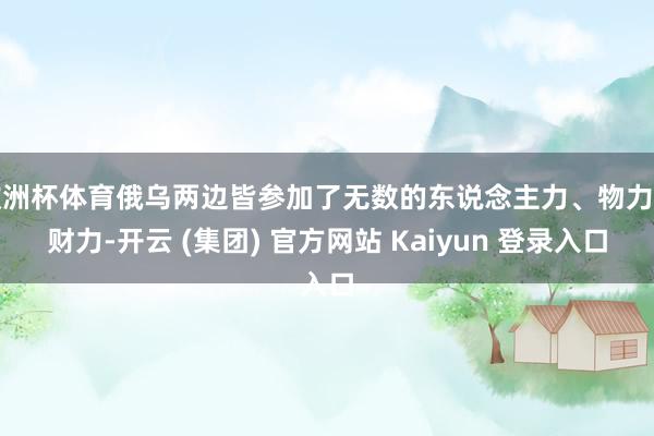 欧洲杯体育俄乌两边皆参加了无数的东说念主力、物力和财力-开云