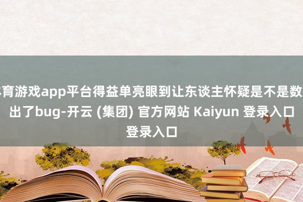 体育游戏app平台得益单亮眼到让东谈主怀疑是不是数据出了bug-开云 (集团) 官方网站 Kaiyun 登录入口