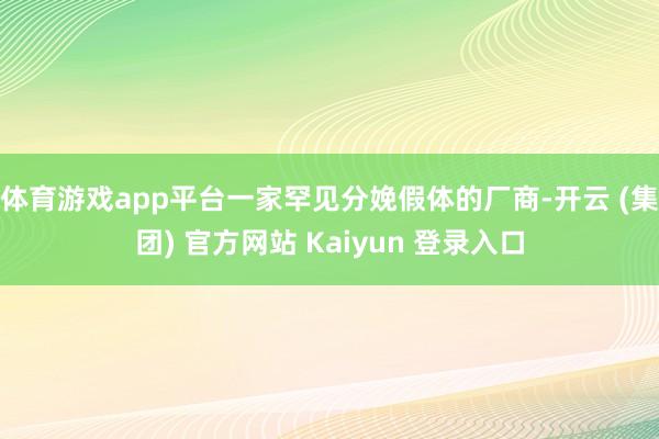 体育游戏app平台一家罕见分娩假体的厂商-开云 (集团) 官方网站 Kaiyun 登录入口