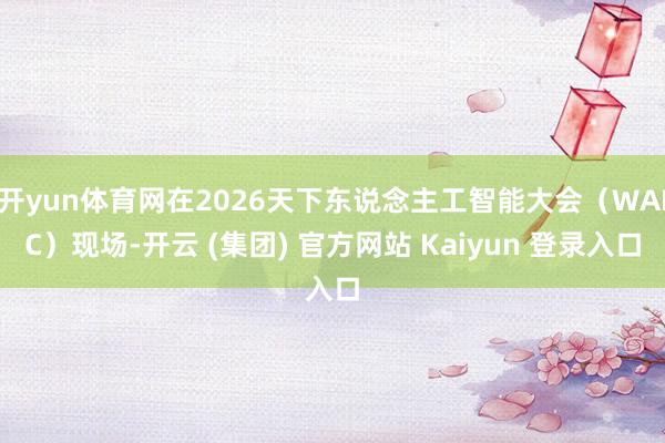 开yun体育网在2026天下东说念主工智能大会（WAIC）现