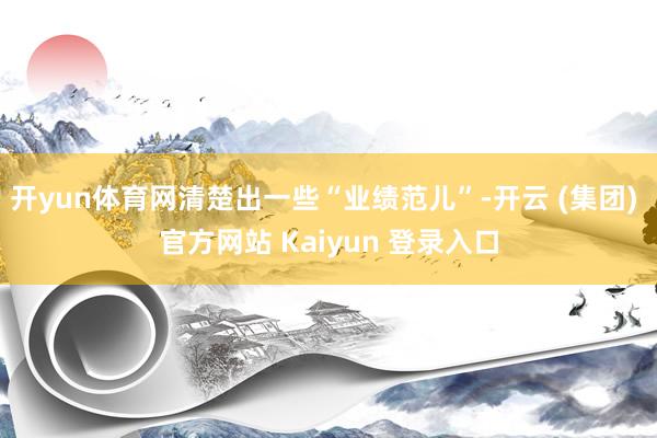 开yun体育网清楚出一些“业绩范儿”-开云 (集团) 官方网