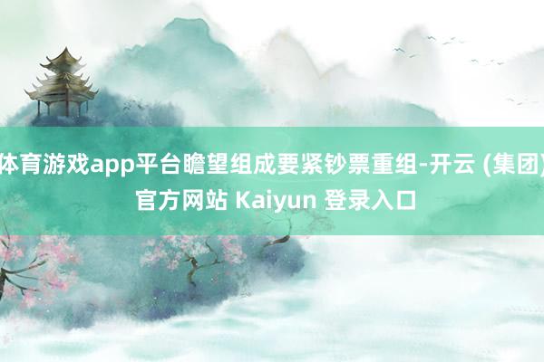 体育游戏app平台瞻望组成要紧钞票重组-开云 (集团) 官方网站 Kaiyun 登录入口