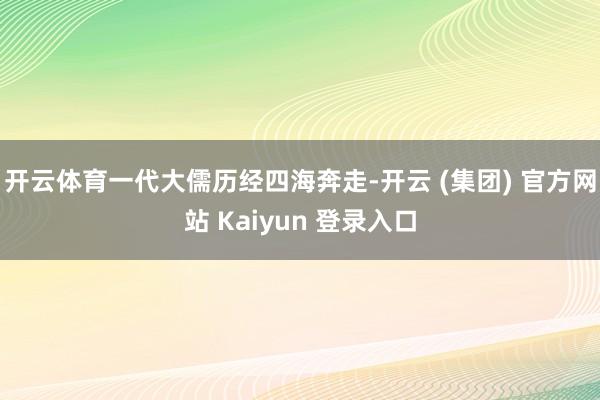 开云体育一代大儒历经四海奔走-开云 (集团) 官方网站 Ka
