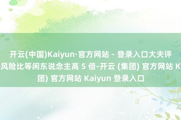 开云(中国)Kaiyun·官方网站 - 登录入口大夫评估其患