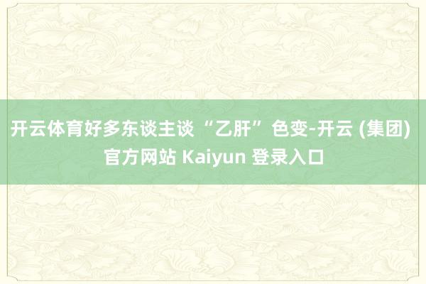 开云体育好多东谈主谈 “乙肝” 色变-开云 (集团) 官方网