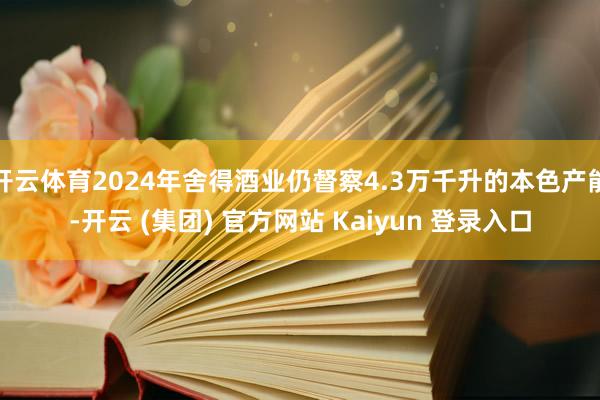 开云体育2024年舍得酒业仍督察4.3万千升的本色产能-开云