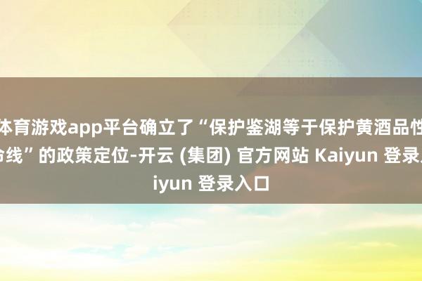 体育游戏app平台确立了“保护鉴湖等于保护黄酒品性生命线”的政策定位-开云 (集团) 官方网站 Kaiyun 登录入口