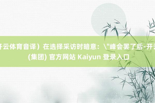 开云体育音译）在选择采访时暗意：