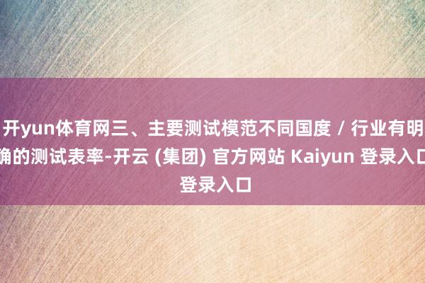 开yun体育网三、主要测试模范不同国度 / 行业有明确的测试表率-开云 (集团) 官方网站 Kaiyun 登录入口