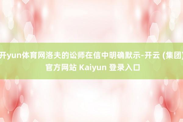 开yun体育网洛夫的讼师在信中明确默示-开云 (集团) 官方