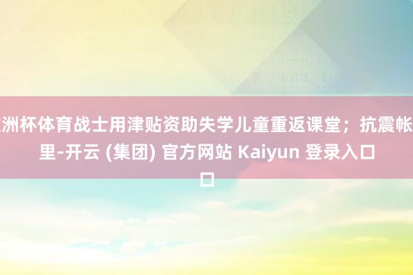 欧洲杯体育战士用津贴资助失学儿童重返课堂；抗震帐篷里-开云 