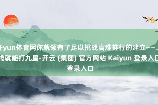 开yun体育网你就领有了足以挑战高难推行的建立——上线就能打