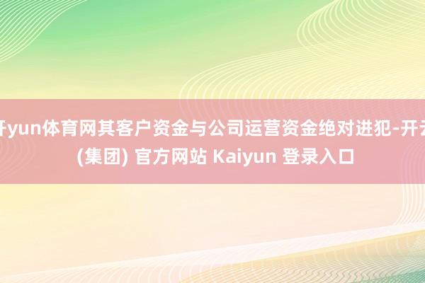 开yun体育网其客户资金与公司运营资金绝对进犯-开云 (集团