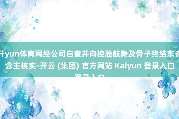 开yun体育网经公司自查并向控股鼓舞及骨子终结东说念主核实-