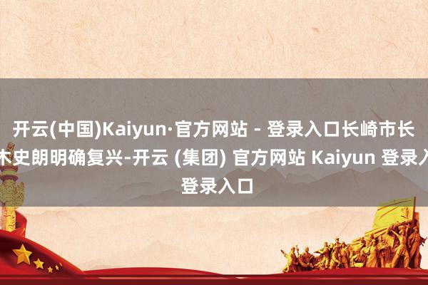 开云(中国)Kaiyun·官方网站 - 登录入口长崎市长铃木
