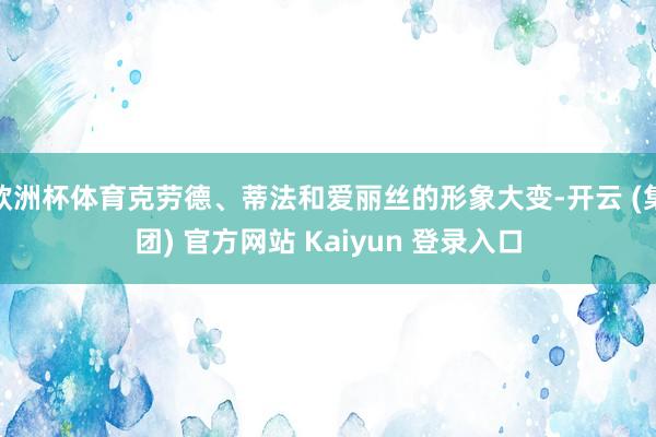 欧洲杯体育克劳德、蒂法和爱丽丝的形象大变-开云 (集团) 官