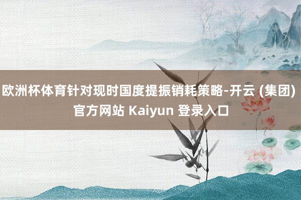 欧洲杯体育针对现时国度提振销耗策略-开云 (集团) 官方网站