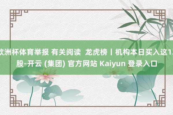 欧洲杯体育举报 有关阅读  龙虎榜丨机构本日买入这12股-开云 (集团) 官方网站 Kaiyun 登录入口