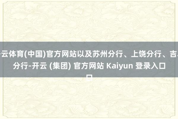 开云体育(中国)官方网站以及苏州分行、上饶分行、吉本分行-开