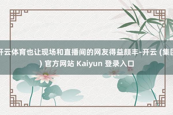 开云体育也让现场和直播间的网友得益颇丰-开云 (集团) 官方