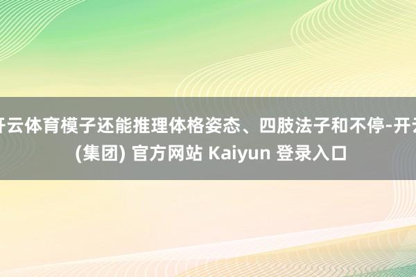 开云体育模子还能推理体格姿态、四肢法子和不停-开云 (集团) 官方网站 Kaiyun 登录入口