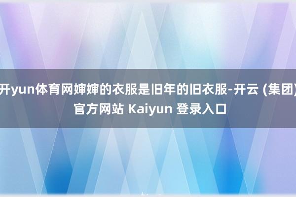 开yun体育网婶婶的衣服是旧年的旧衣服-开云 (集团) 官方网站 Kaiyun 登录入口
